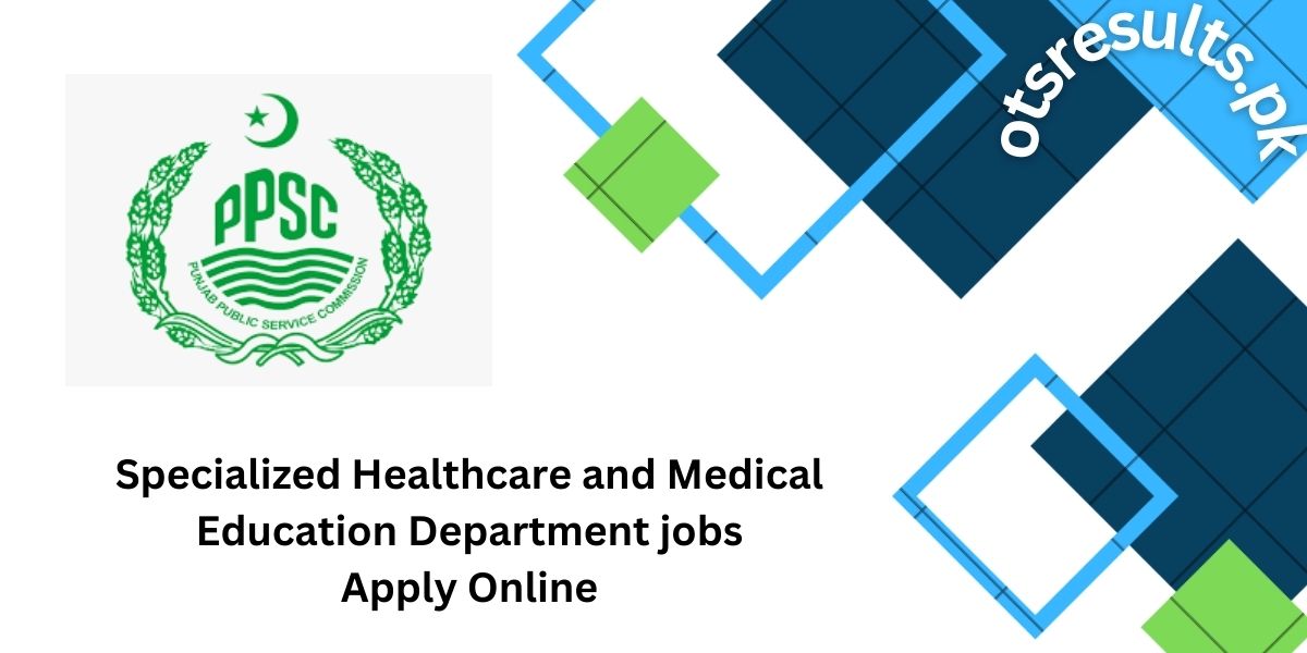 PPSC Specialized Healthcare and Medical Education Department jobs 2024