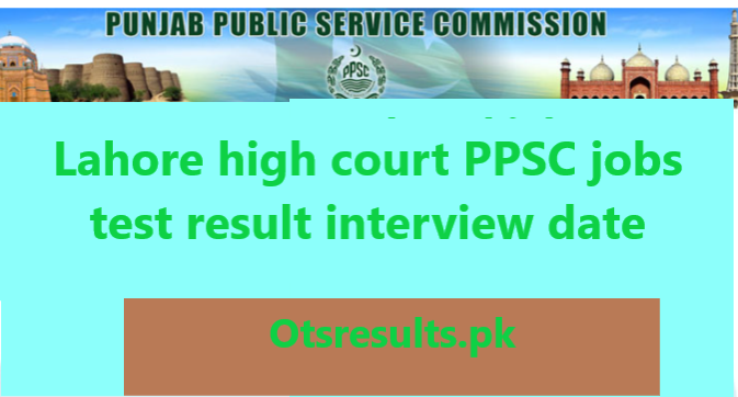 lahore high court ppsc jobs 2024 test result interview date