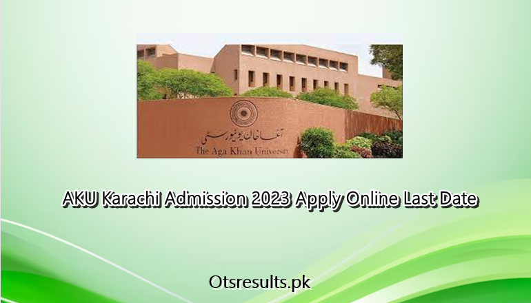 AKU Karachi Admission 2023 Apply Online Last Date